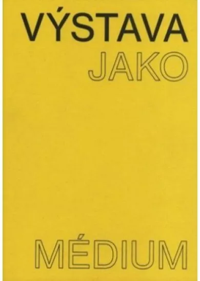 Výstava jako médium. České umění 1957–1999