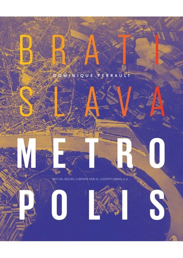 Dominique Perrault , Michal Bogár, Ľubomír Králik, Ľudovít Urban a kol. - Bratislava Metropolis