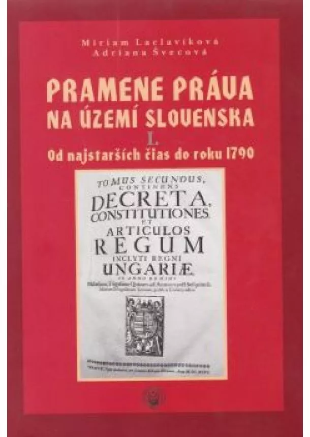 Miriam Laclavíková a Adriana Švecová   - Pramene práva na území Slovenska I.  Od najstarších čias do rok 1790