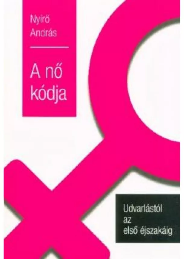 Nyírő András - A nő kódja - Udvarlástól az első éjszakáig