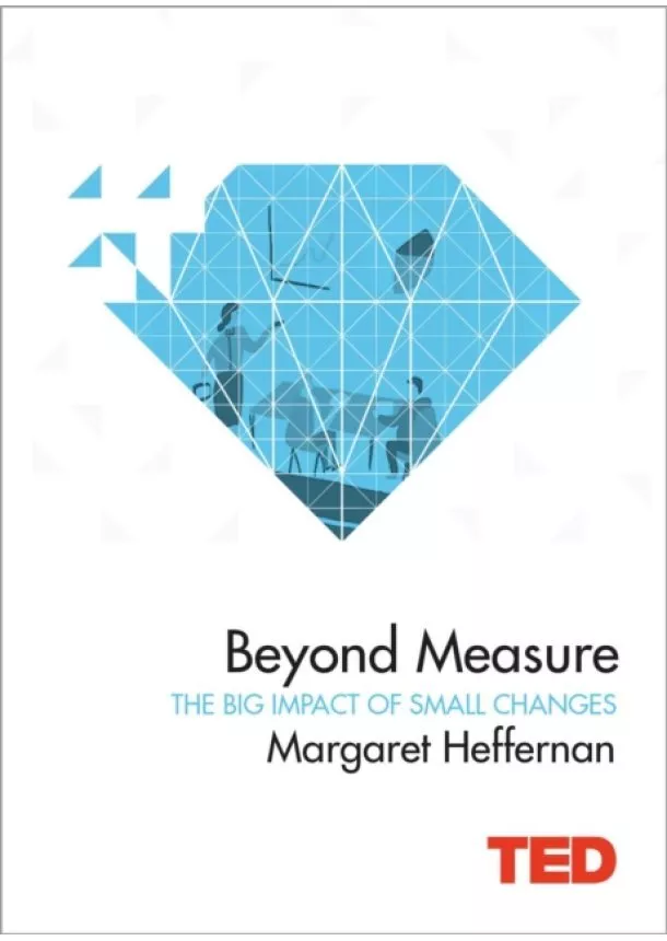 Margaret Heffernan - Beyond Measure : The Big Impact of Small Changes