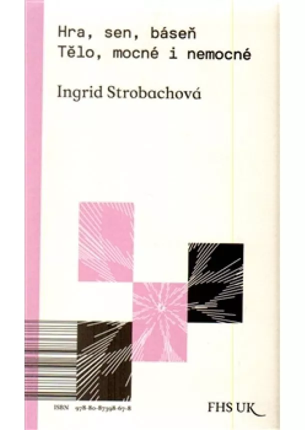 Ingrid Strobachová - Hra, sen, báseň. Tělo, mocné i nemocné