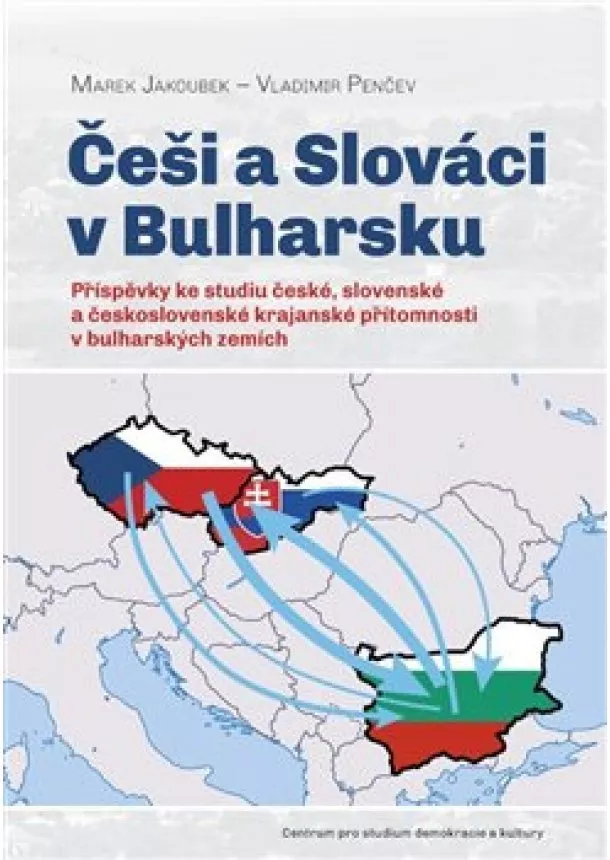 Marek Jakoubek, Vladimir Penčev - Češi a Slováci v Bulharsku - Příspěvky ke studiu české, slovenské a československé krajanské přítomnosti v bulharských zemích