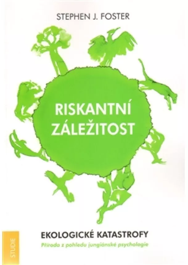 Stephen J. Foster - Riskantní záležitost - Ekologické katastrofy. Příroda z pohledu jungiánské psychologie