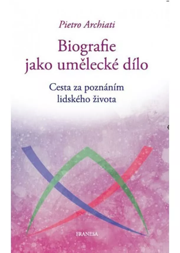 Pietro Archiati - Biografie jako umělecké dílo - Cesta za poznáním lidského života