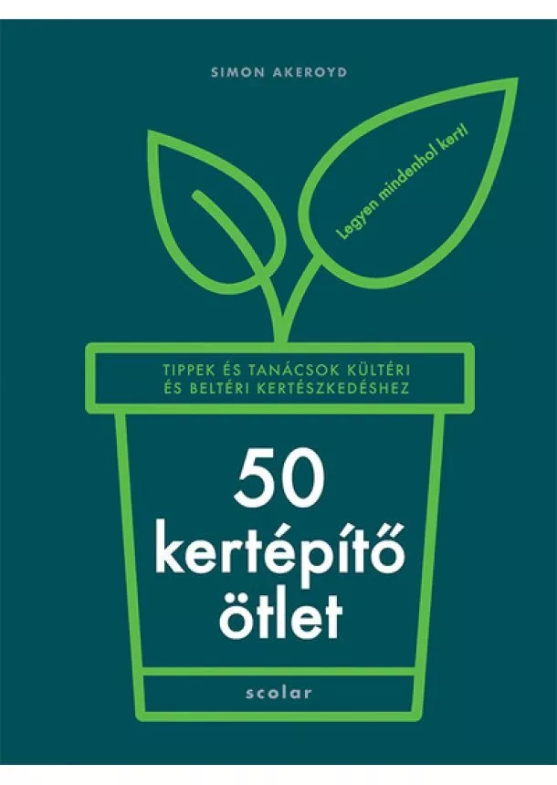 Simon Akeroyd - 50 kertépítő ötlet - Tippek és tanácsok kültéri és beltéri kertészkedéshez