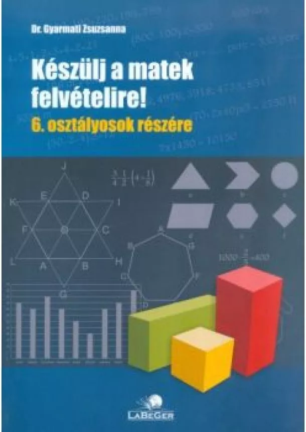 DR. GYARMATI ZSUZSANNA - KÉSZÜLJ A MATEK FELVÉTELIRE! 6. OSZTÁLYOSOK RÉSZÉRE