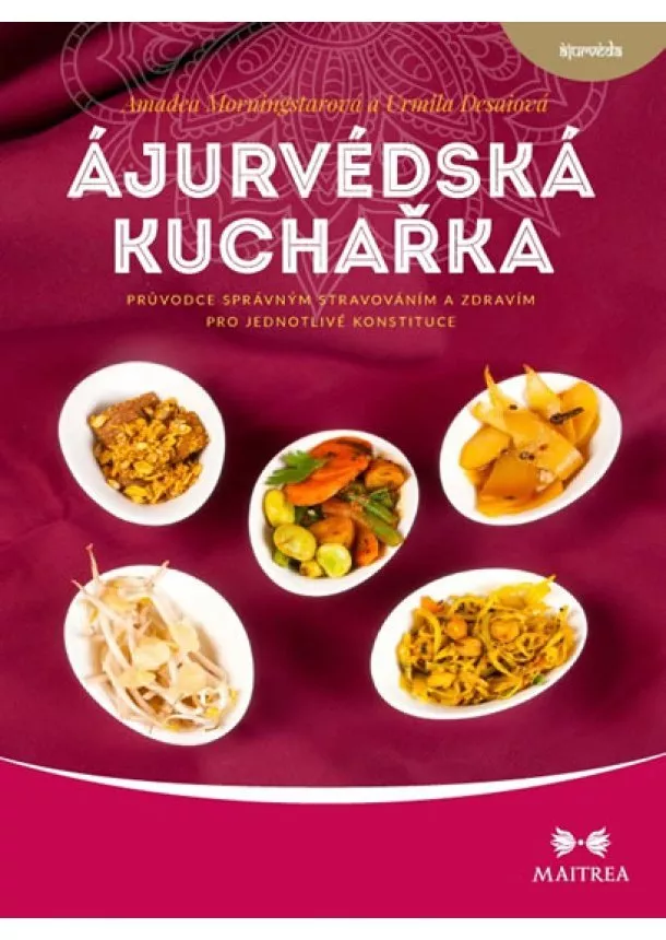 Amadea Morningstarová, Urmila Desaiová - Ájurvédská kuchařka - Průvodce správným stravováním a zdravím pro jednotlivé konstituce
