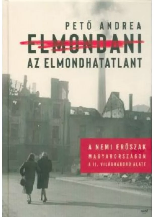 Pető Andrea - Elmondani az elmondhatatlant /A nemi erőszak Magyarországon a II. Világháború alatt