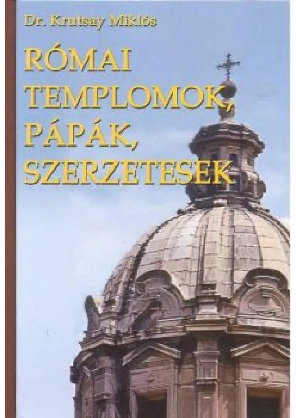 DR. KRUTSAY MIKLÓS - RÓMAI TEMPLOMOK, PÁPÁK, SZERZETESEK