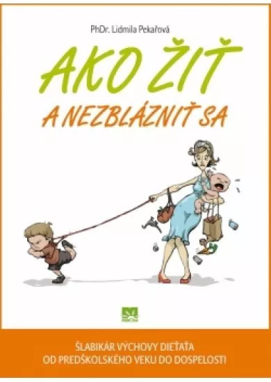 Ako žiť a nezblázniť sa - Šlabikár výchovy dieťaťa od predškoslého veku do dospelosti