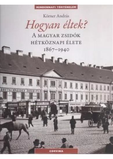 HOGYAN ÉLTEK? A MAGYAR ZSIDÓK HÉTKÖZNAPI ÉLETE 1867-1940.