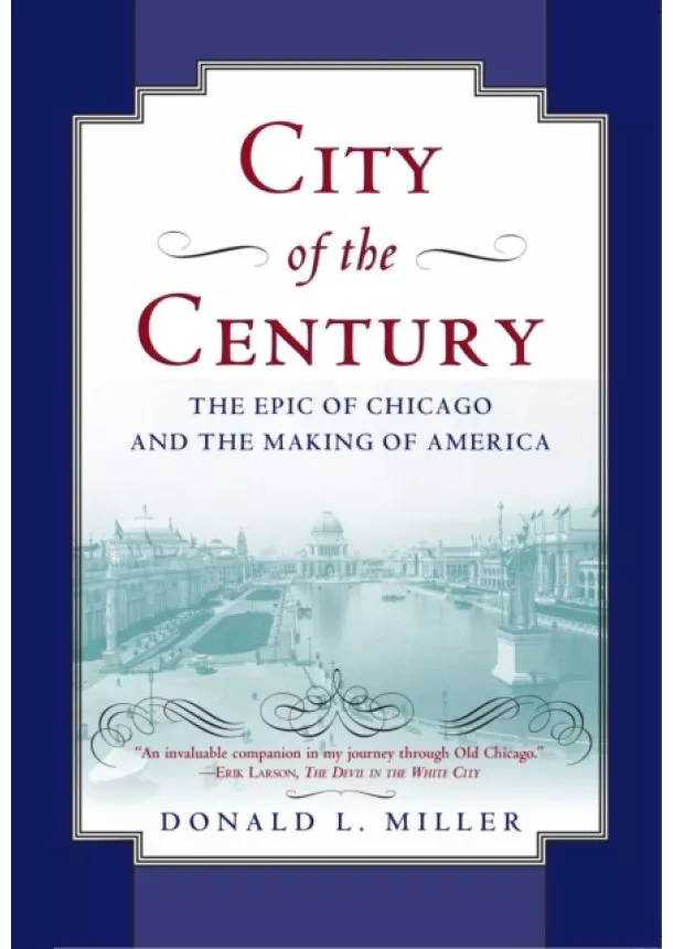 Donald L. Miller - City of the Century : The Epic of Chicago and the Making of America