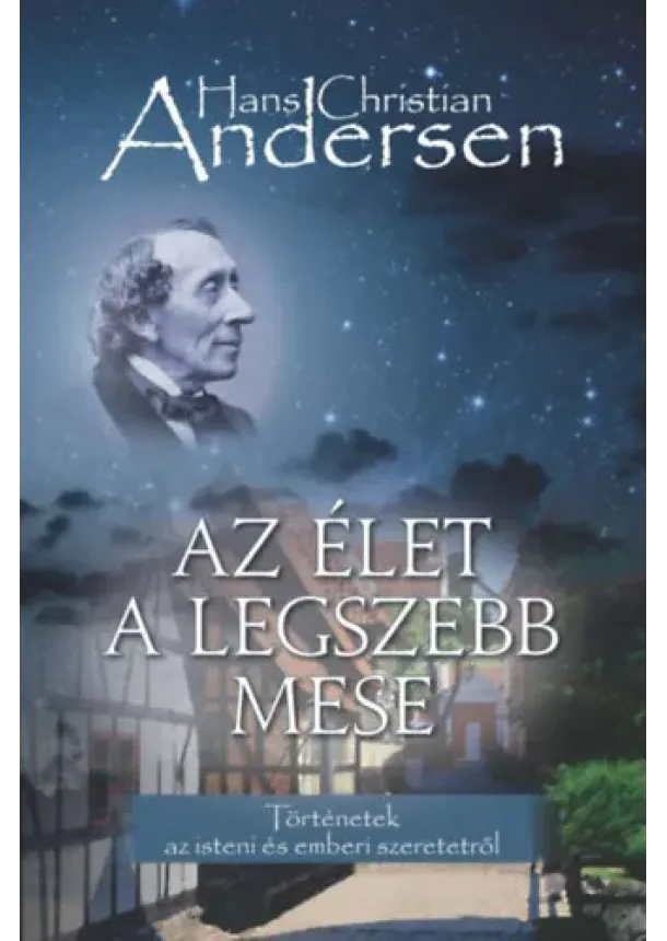 Hans Christian Andersen - Az élet a legszebb mese - Történetek az isteni és emberi szeretetről