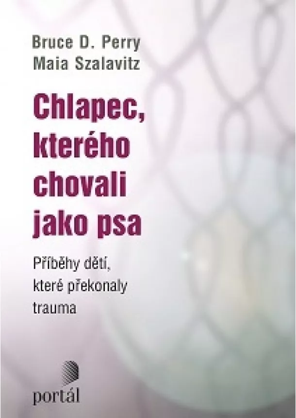 Bruce D. Perry, Maia Szalavitz - Chlapec, kterého chovali jako psa - Příběhy dětí, které překonaly trauma