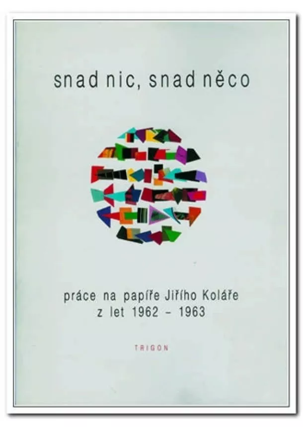 Jiří  Kolář  - Snad nic, snad něco - Práce na papíře Jiřího Koláře z let 1962-1963