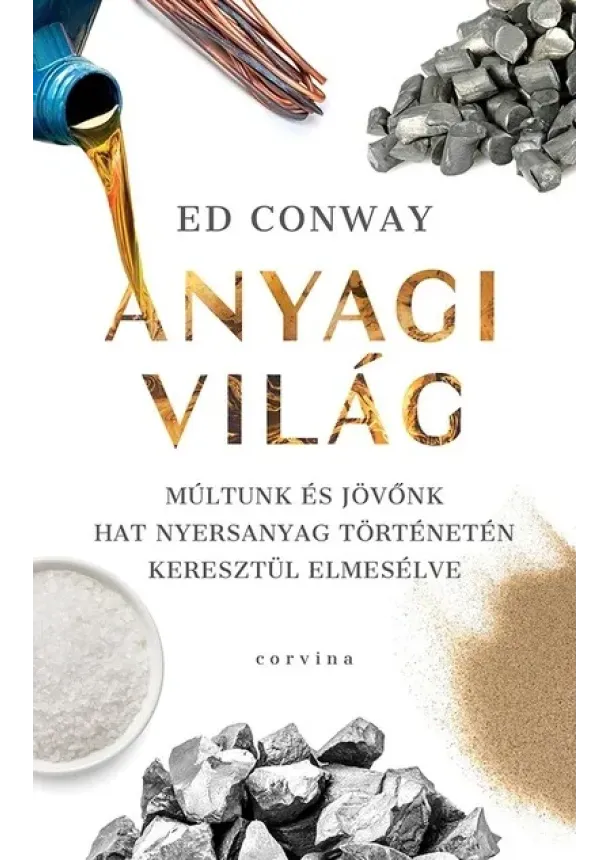 Ed Conway - Anyagi világ - Múltunk és jövőnk hat nyersanyag történetén keresztül elmesélve