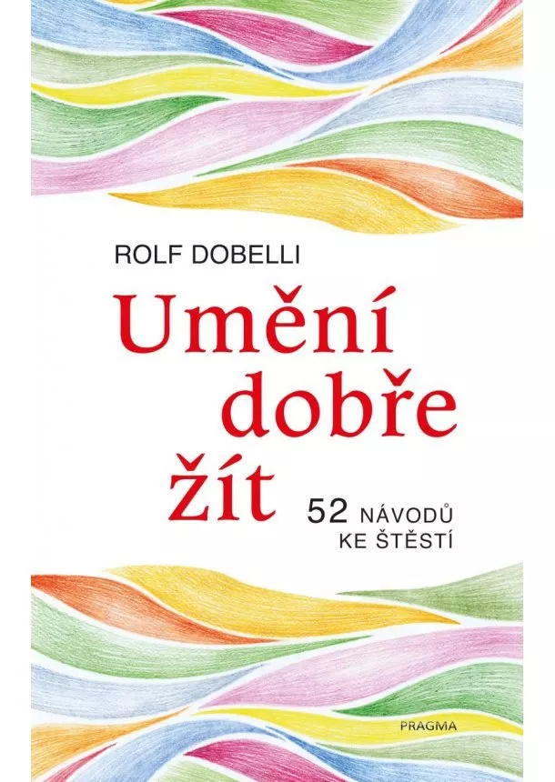 Rolf Dobelli - Umění dobře žít - Hledáte cestu ke štěstí? Tady jich najdete 52!