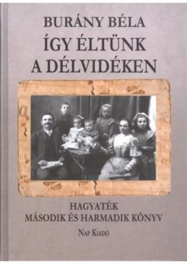 Burány Béla - ÍGY ÉLTÜNK A DÉLVIDÉKEN /HAGYATÉK MÁSODIK ÉS HARMADIK KÖNYV