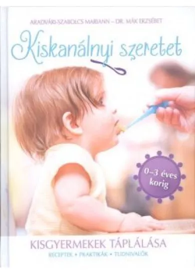 Kiskanálnyi szeretet - Kisgyermekek táplálása (receptek, praktikák, tudnivalók 0-3 éves korig)