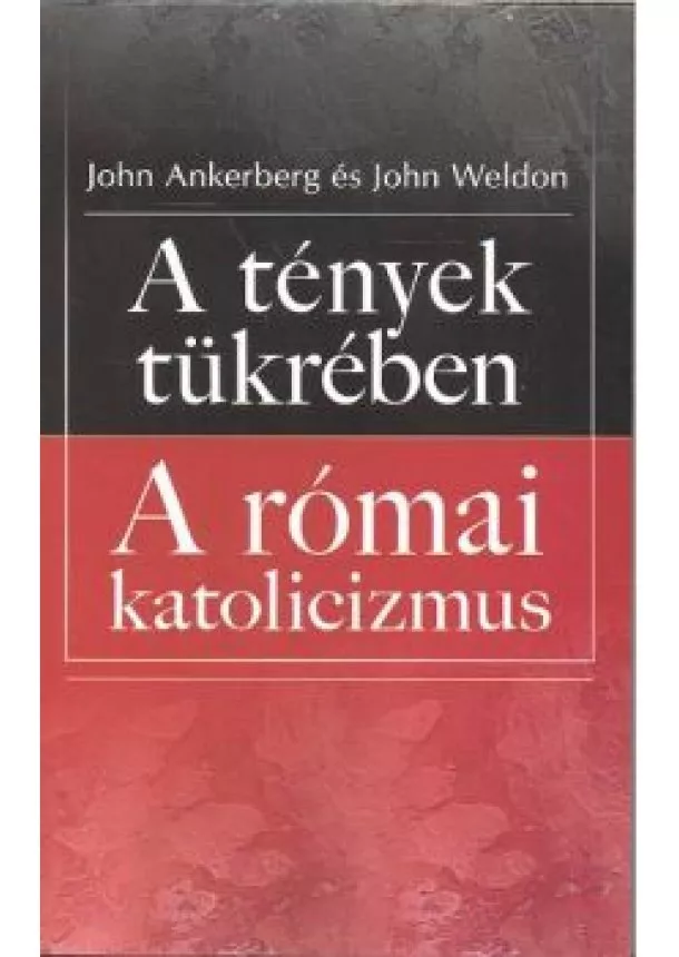 JOHN ANKERBERG - JOHN WELDON - A TÉNYEK TÜKRÉBEN - A RÓMAI KATOLICIZMUS