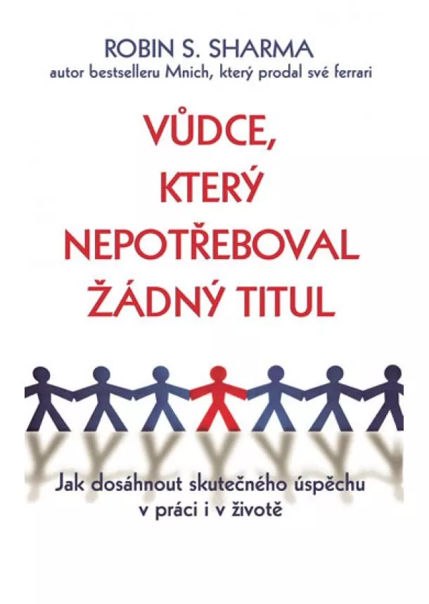 Robin S. Sharma - Vůdce, který nepotřeboval žádný titul - Jak dosáhnout skutečného úspěchu v práci i v životě