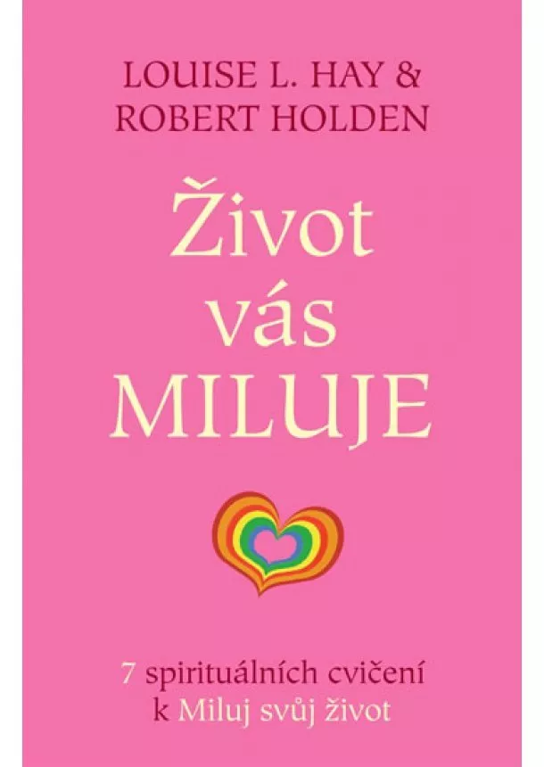 Louise L. Hay, Robert Holden - Život vás miluje - 7 spirituálních cvičení k Miluj svůj život