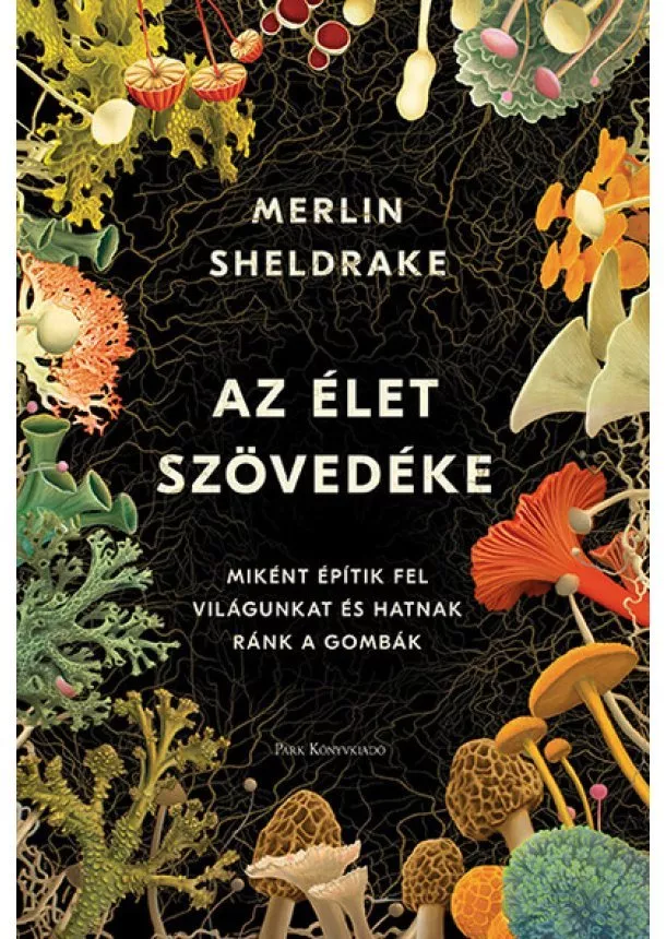 Merlin Sheldrake - Az élet szövedéke - Miként építik fel világunkat és hatnak ránk a gombák