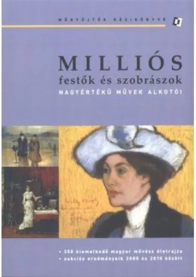 MILLIÓS FESTŐK ÉS SZOBRÁSZOK - NAGYÉRTÉKŰ MŰVEK ALKOTÓI /MŰGYŰJTŐK KÉZIKÖNYVE