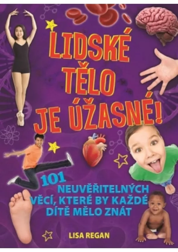 Lisa Regan - Lidské tělo je úžasné! - 101 neuvěřitelných věcí, které by každé dítě mělo znát