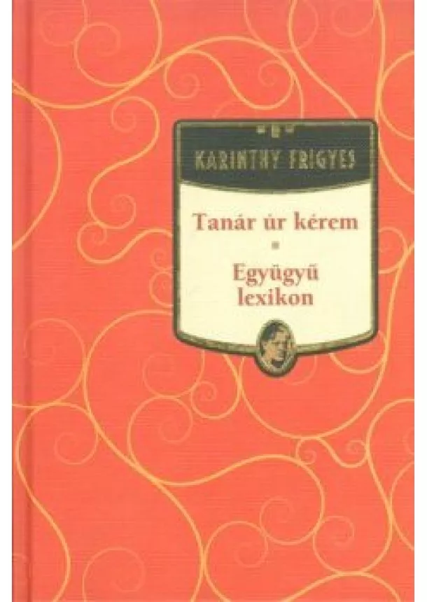 KARINTHY FRIGYES - TANÁR ÚR KÉREM - EGYÜGYÜ LEXIKON