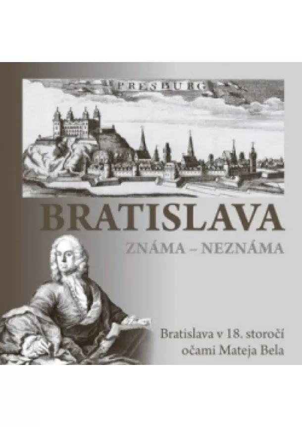 Erika Juríková - Bratislava známa - neznáma - Bratislava v 18. storočí očami Mateja Bela