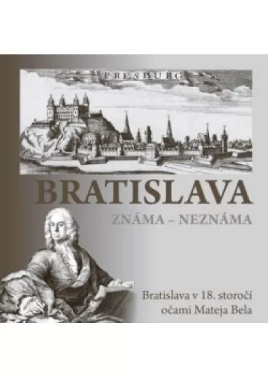 Bratislava známa - neznáma - Bratislava v 18. storočí očami Mateja Bela