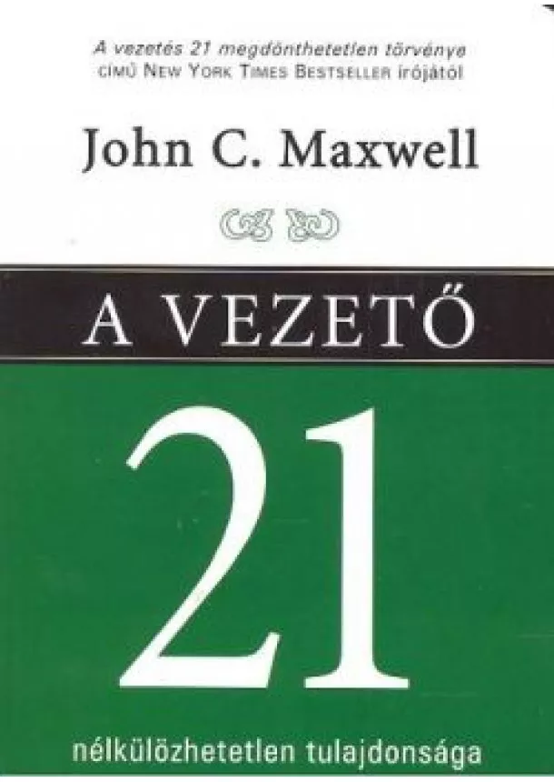 JOHN C. MAXWELL - A VEZETŐ 21 NÉLKÜLÖZHETETLEN TULAJDONSÁGA