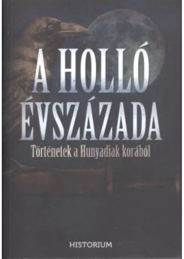 Válogatás - A HOLLÓ ÉVSZÁZADA /TÖRTÉNETEK A HUNYADIAK KORÁBÓL