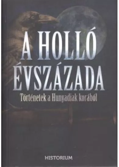 A HOLLÓ ÉVSZÁZADA /TÖRTÉNETEK A HUNYADIAK KORÁBÓL