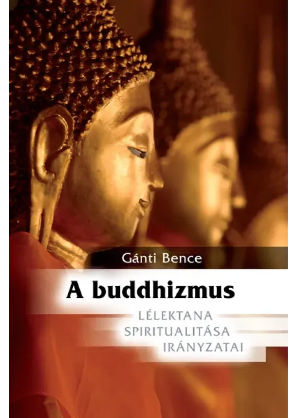 Gánti Bence - A buddhizmus - Lélektana, spiritualitása, irányzatai (új kiadás)