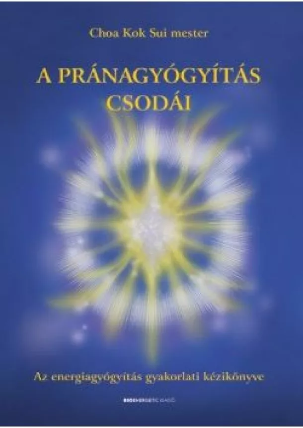 Choa Kok Sui Mester - A pránagyógyítás csodái - Az energiagyógyítás gyakorlati kézikönyve