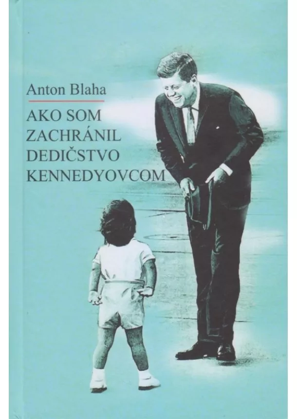 Anton Blaha - Ako som zachránil dedičstvo Kennedyovcom