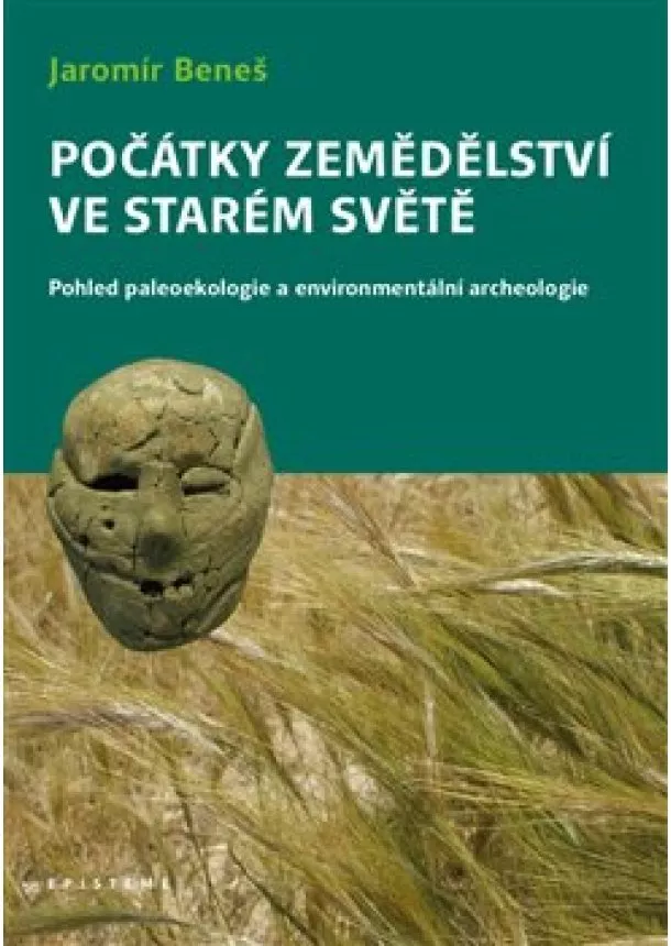 Jaromír Beneš - Počátky zemědělství ve Starém světě - Pohled paleoekologie a environmentální archeologie