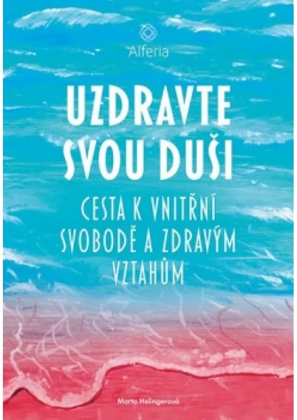 Marta Helingerová - Uzdravte svou duši - Cesta k vnitřní svobodě a zdravým vztahům