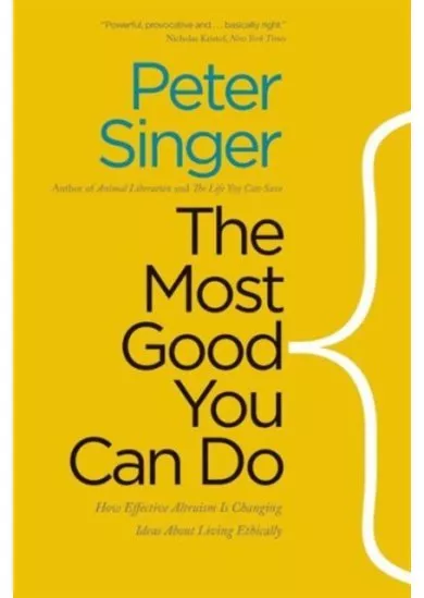 Most Good You Can Do: How Effective Altruism is Changing Ideas About Living Ethically