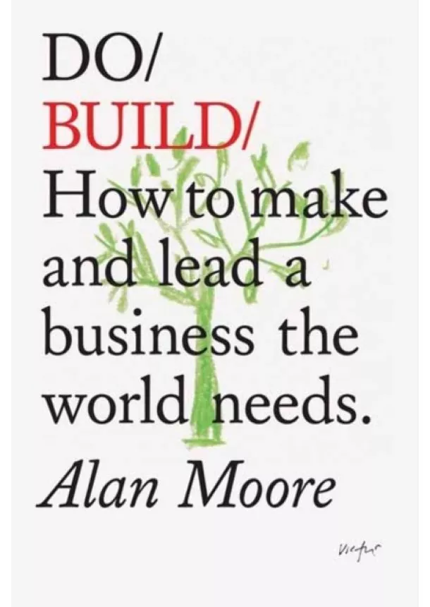 Alan Moore - Do Build : How to Make and Lead a Business the World Needs