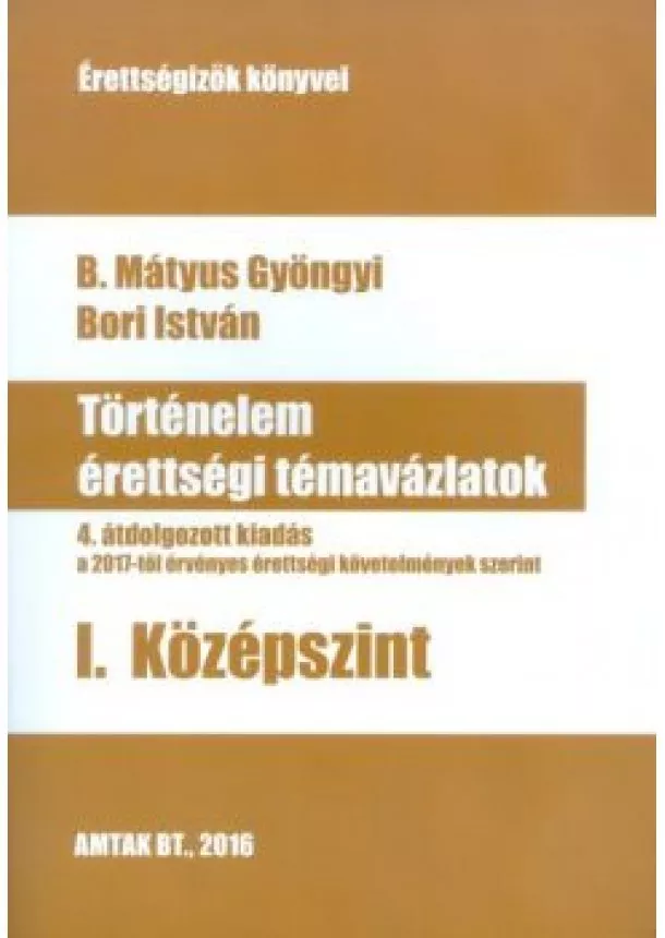 B. Mátyus Gyöngyi - Történelem érettségi témavázlatok I. /Középszint (4. javított kiadás)