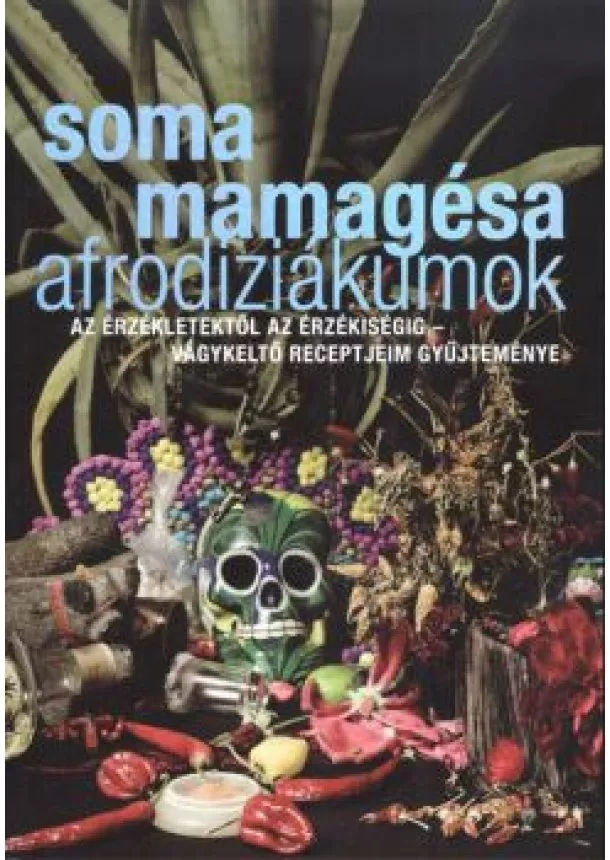 Soma Mamagésa - Afrodiziákumok /Az érzékletektől az érzékiségig - vágykeltő receptjeim gyűjteménye