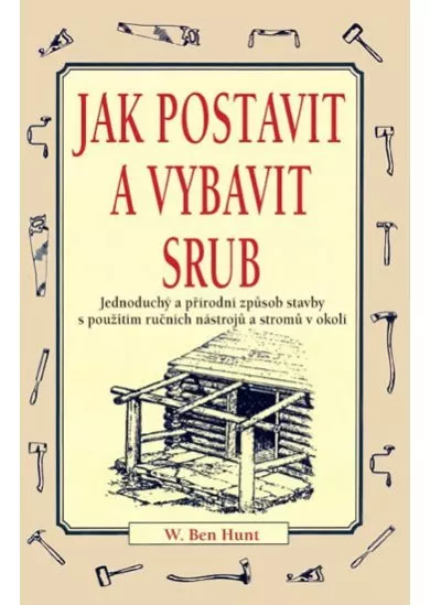 Jak postavit a vybavit srub - Jednoduchý a přírodní způsob stavby s použitím ručních