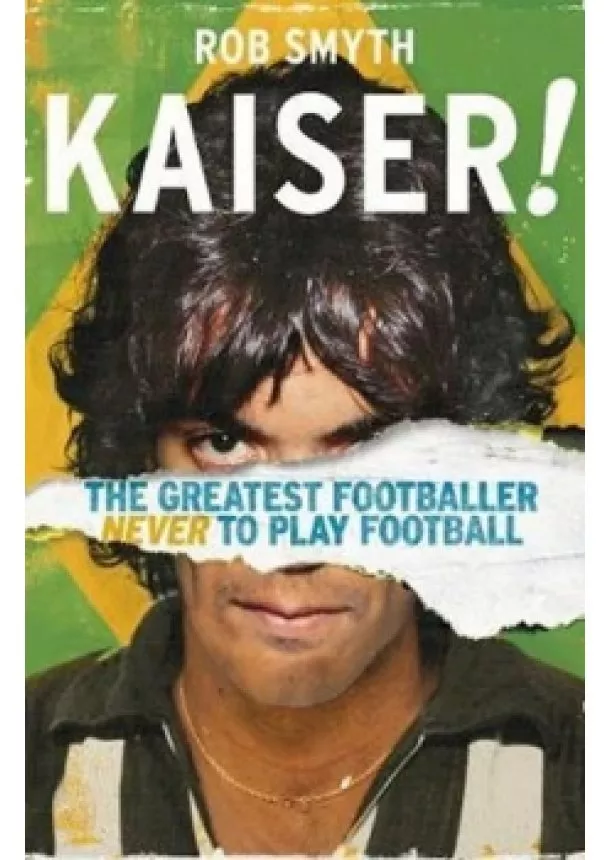 Rob Smyth - Kaiser : The Greatest Footballer Never To Play Football