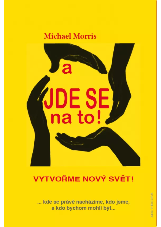 Michael Morris - A jde se na to! - Vytvořme nový svět ... kde se právě nacházíme, kdo jsme, a kdo bychom mohli být...