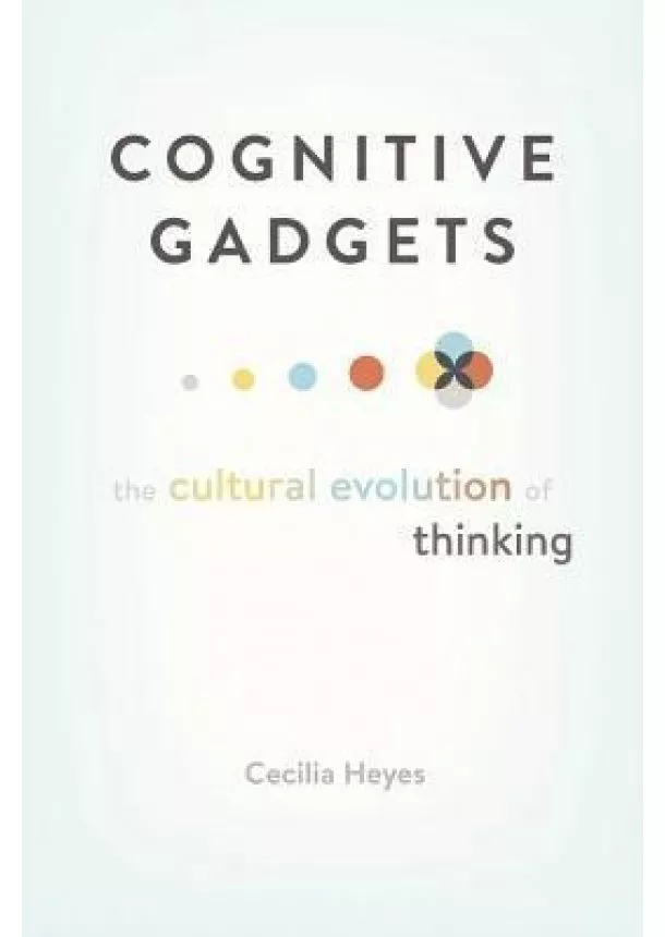 Cecilia Heyes - Cognitive Gadgets: The Cultural Evolution of Thinking