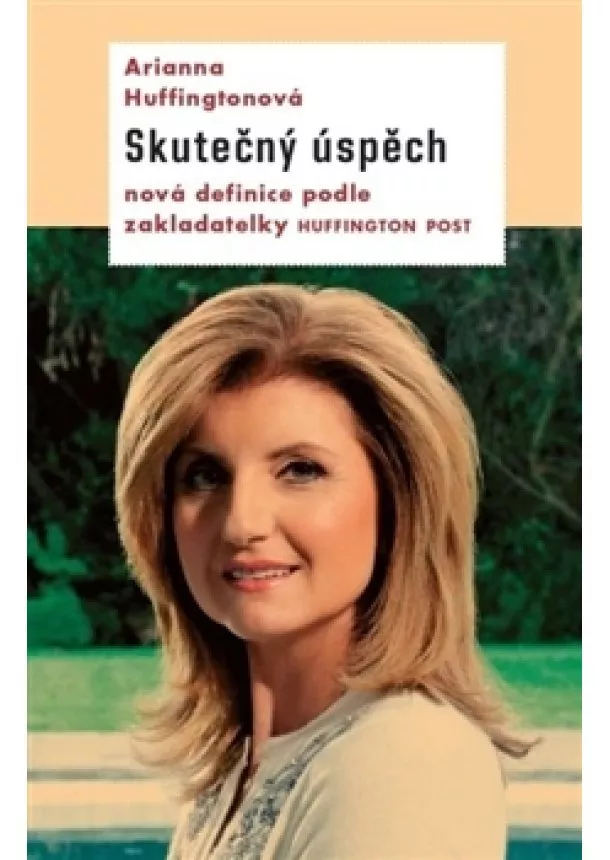 Arianna Huffingtonová - Skutečný úspěch - Nová definice úspěchu podle zakladatelky Huffington Post